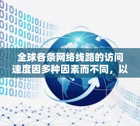 全球各条网络线路的访问速度因多种因素而不同，以下是一些主要因素和综合分析
