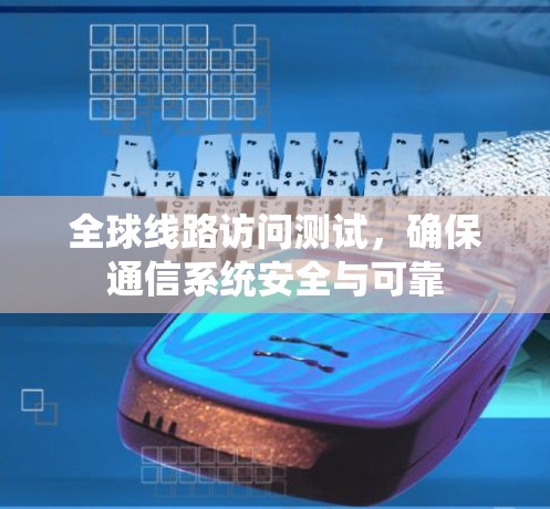 全球线路访问测试，确保通信系统安全与可靠