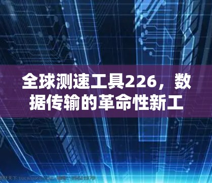 全球测速工具226，数据传输的革命性新工具