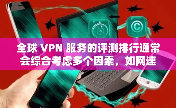 全球 VPN 服务的评测排行通常会综合考虑多个因素，如网速、加密程度、安全性、用户体验等。以下是一些在评价中表现较好的 VPN 服务及其特点