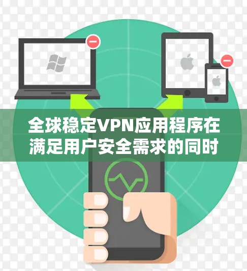 全球稳定VPN应用程序在满足用户安全需求的同时，也受到严格的监管和审查。以下是几种常见的全球稳定VPN应用