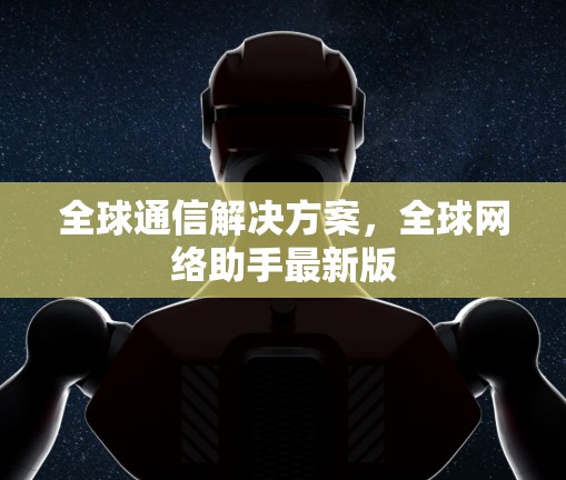 全球通信解决方案，全球网络助手最新版