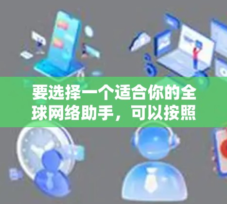 要选择一个适合你的全球网络助手，可以按照以下步骤进行