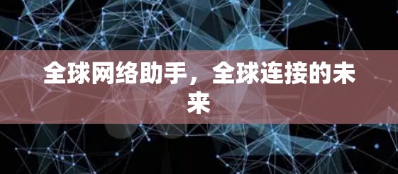 全球网络助手，全球连接的未来