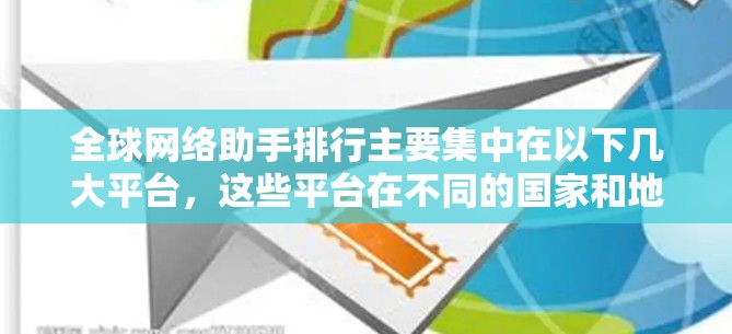 全球网络助手排行主要集中在以下几大平台，这些平台在不同的国家和地区提供网络助手服务，满足不同用户的需求