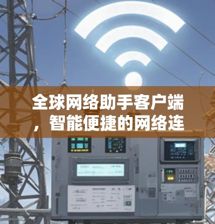 全球网络助手客户端，智能便捷的网络连接体验