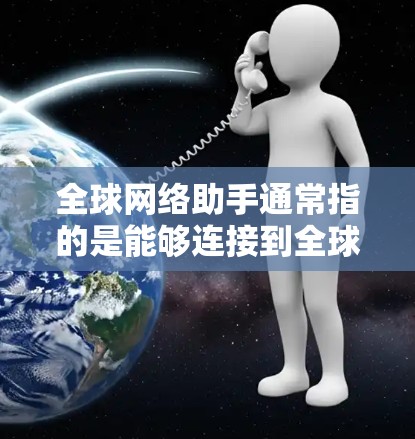 全球网络助手通常指的是能够连接到全球互联网的设备，这些设备可以通过网络访问外部的互联网服务。以下是一些可能涉及的全球网络助手和相关技术