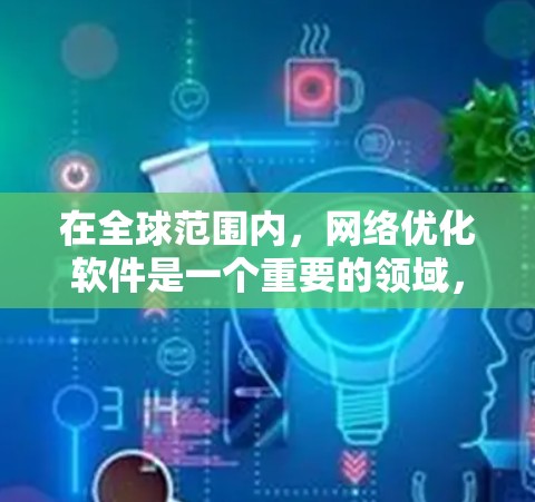 在全球范围内，网络优化软件是一个重要的领域，用于提升网络性能和配置效率。以下是根据您的需求整理的网络优化软件推荐，包括软件名称、特点、优缺点和适用场景