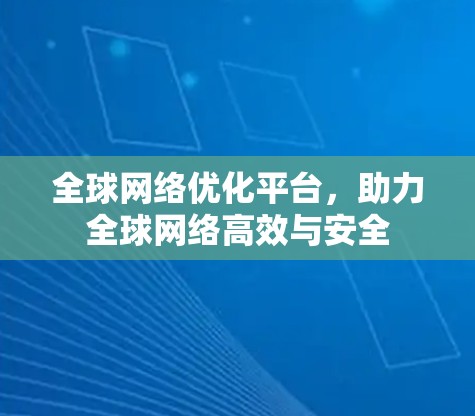 全球网络优化平台，助力全球网络高效与安全