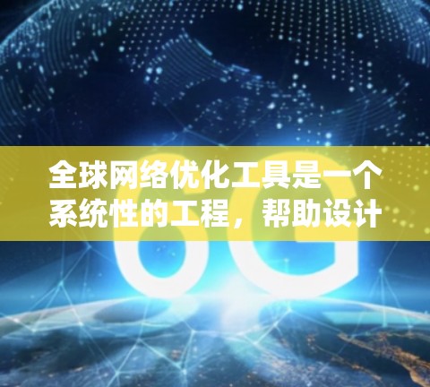 全球网络优化工具是一个系统性的工程，帮助设计和优化全球互联网网络以提高性能和可靠性。以下是对该领域知识的总结和整理