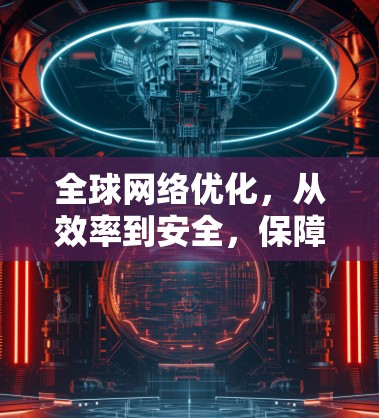全球网络优化，从效率到安全，保障数据传输的高效与安全