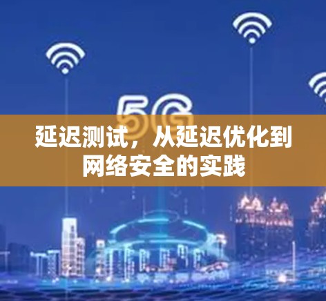 延迟测试,从延迟优化到网络安全的实践 延迟测试,从延迟优化到网络安全的实践