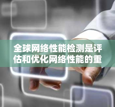 全球网络性能检测是评估和优化网络性能的重要工具。以下是一些常见的步骤和方法来检测和优化全球网络性能