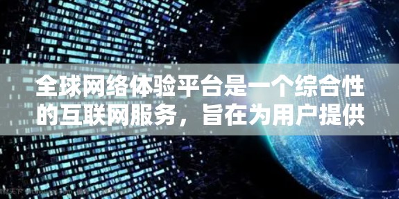 全球网络体验平台是一个综合性的互联网服务，旨在为用户提供全球范围内的网络资源访问和网络体验。以下是该平台的主要介绍