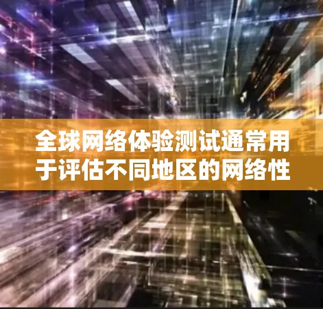 全球网络体验测试通常用于评估不同地区的网络性能，包括带宽、延迟、连接稳定性等。这些测试可以帮助用户了解全球网络的可用性、稳定性以及在不同网络环境中运行的应用程序的响应速度