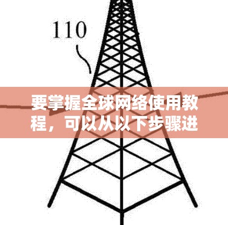 要掌握全球网络使用教程，可以从以下步骤进行