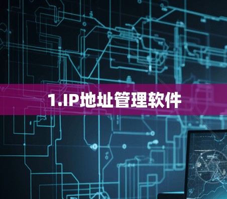 1.IP地址管理软件