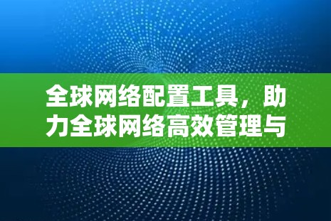 全球网络配置工具，助力全球网络高效管理与扩展