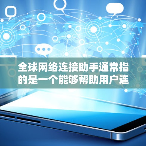 全球网络连接助手通常指的是一个能够帮助用户连接到全球范围内的多种网络环境的工具。这类助手可能具备以下功能
