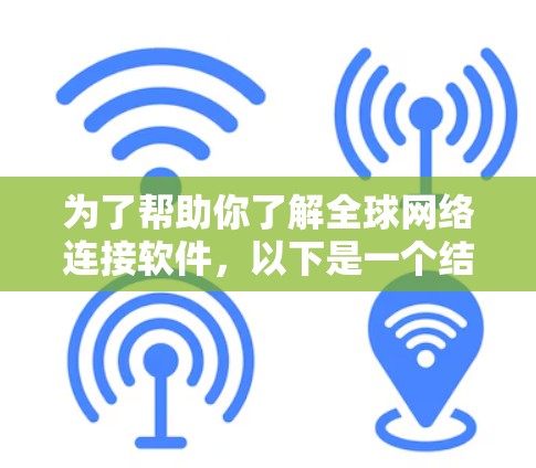 为了帮助你了解全球网络连接软件，以下是一个结构化的总结，涵盖功能、使用场景、技术细节和下载建议