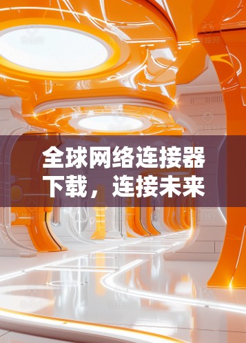 全球网络连接器下载，连接未来