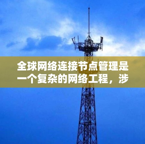 全球网络连接节点管理是一个复杂的网络工程，涉及多个方面的知识和技能。以下是对该问题的分步解释