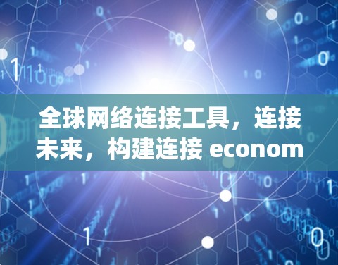 全球网络连接工具，连接未来，构建连接 economy