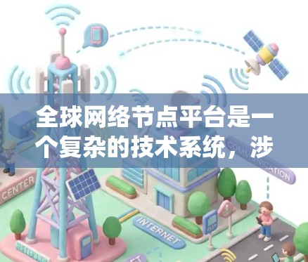 全球网络节点平台是一个复杂的技术系统，涉及管理全球范围内的网络拓扑和资源。以下是该平台的核心功能和关键点