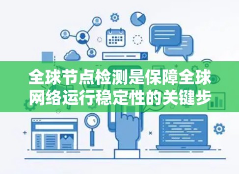 全球节点检测是保障全球网络运行稳定性的关键步骤，涉及设备、监控和分析等多个方面。以下是对该过程的详细总结