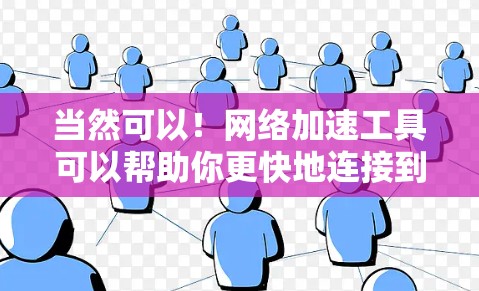 当然可以!网络加速工具可以帮助你更快地连接到互联网,节省时间。以下是一些常见的全球网络加速工具,供你参考 当然可以!网络加速工具可以帮助你更快地连接到互联网,节省时间。以下是一些常见的全球网络加速工具,供你参考