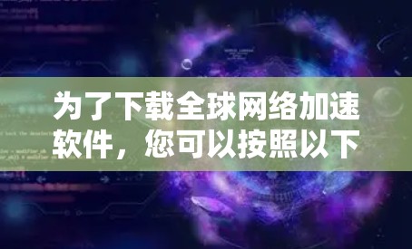 为了下载全球网络加速软件，您可以按照以下步骤进行