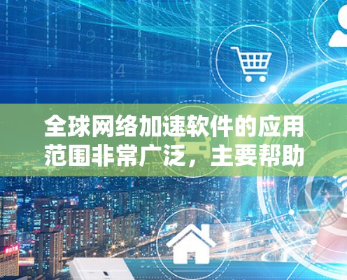 全球网络加速软件的应用范围非常广泛，主要帮助用户更快地连接到互联网、减少延迟、提高网络使用效率。以下是几个常见的全球网络加速软件推荐，这些软件通常支持多端设备，包括PC、手机、平板等