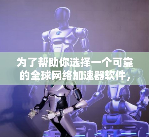 为了帮助你选择一个可靠的全球网络加速器软件，以下是一些推荐的列表和分析
