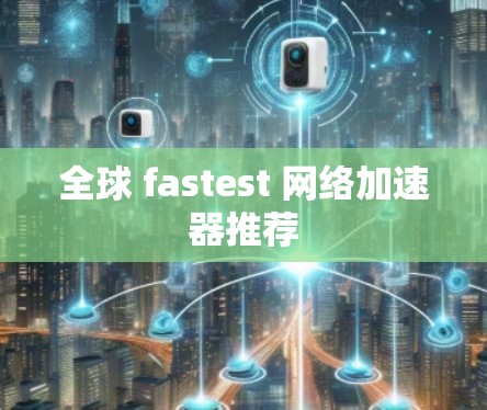 全球 fastest 网络加速器推荐