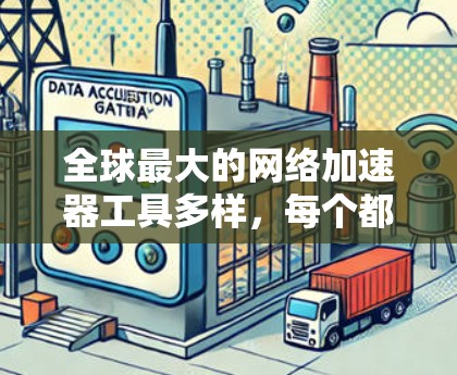 全球最大的网络加速器工具多样，每个都有其独特的特点和适用场景。以下是几个主要的工具，供你参考