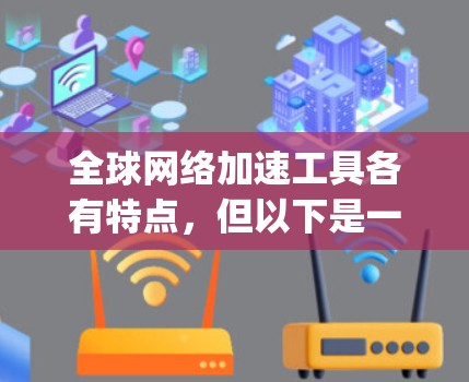 全球网络加速工具各有特点，但以下是一些 commonly used tools and their features: