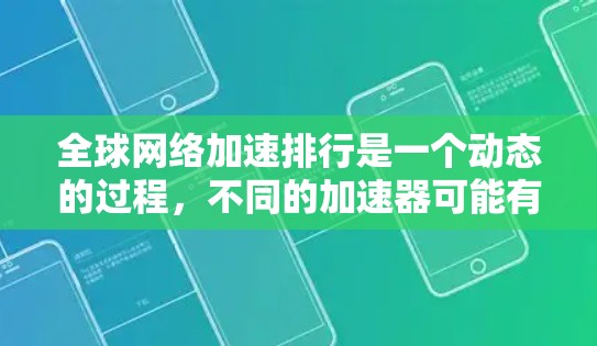 全球网络加速排行是一个动态的过程，不同的加速器可能有不同的价格、功能和体验。以下是一些全球知名的网络加速器，供您参考
