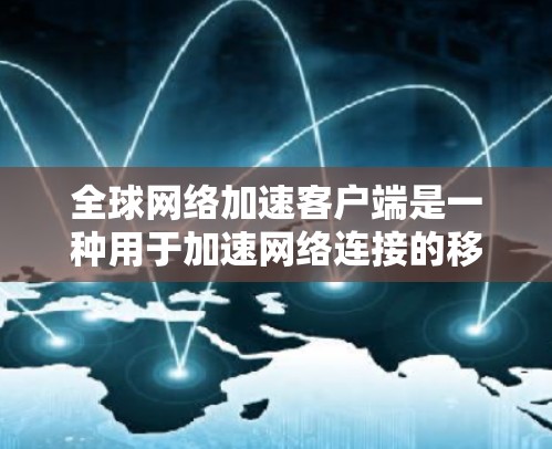 全球网络加速客户端是一种用于加速网络连接的移动应用，通常用于在手机、平板电脑或其他移动设备上使用。这些客户端通过优化应用程序和网络连接，提升用户体验，特别是对于需要频繁访问互联网的用户而言