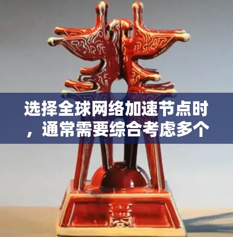 选择全球网络加速节点时，通常需要综合考虑多个因素，以确保最佳的网络性能和用户体验。以下是一些关键点和建议，帮助您在选择设备时做出明智的决定