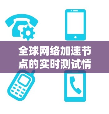 全球网络加速节点的实时测试情况是一个复杂且多方面的领域，涉及技术和政策的综合影响。以下是对这一问题的分步解释