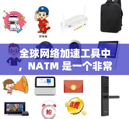 全球网络加速工具中，NATM 是一个非常受欢迎的工具，它在全球范围内提供网络加速服务，并且支持多语言和不同平台。NATM 提供了多种加速选项，包括免费和付费版本，用户可以根据自己的需求选择适合的版本
