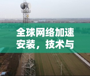 全球网络加速安装，技术与应用的未来展望