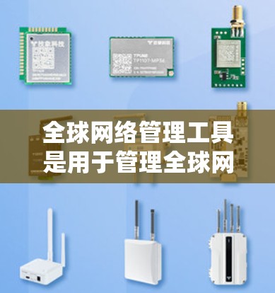 全球网络管理工具是用于管理全球网络设备、防火墙和设备状态的软件，涵盖多种功能。以下是逐步的学习建议
