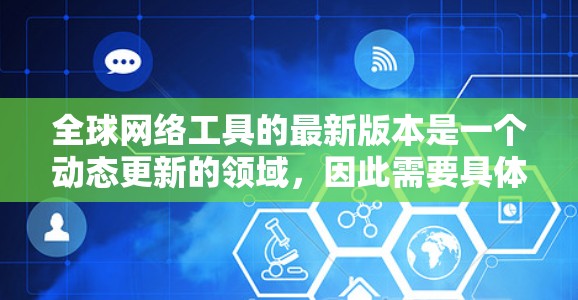 全球网络工具的最新版本是一个动态更新的领域，因此需要具体分析每个工具的特性。以下是一步步的分析