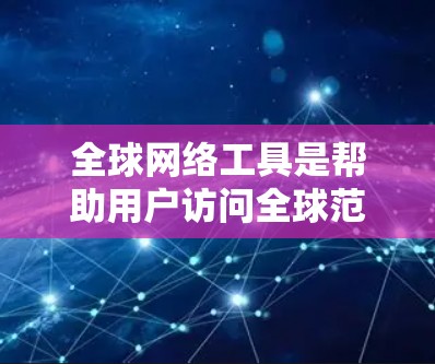 全球网络工具是帮助用户访问全球范围内的网络资源、应用和服务的工具。以下是一些适合你的全球网络工具推荐