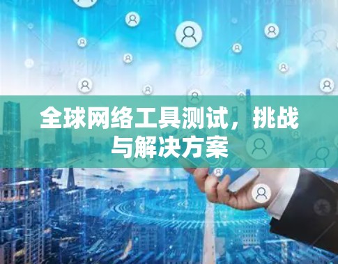 全球网络工具测试，挑战与解决方案