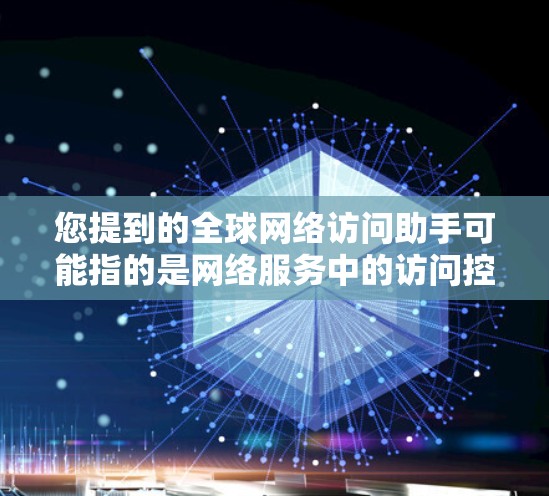您提到的全球网络访问助手可能指的是网络服务中的访问控制机制，或者是想让设备访问全球网络设备。如果您需要管理全局网络访问权限或控制，可以参考以下步骤来实现