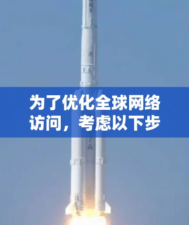为了优化全球网络访问，考虑以下步骤