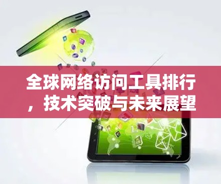 全球网络访问工具排行，技术突破与未来展望