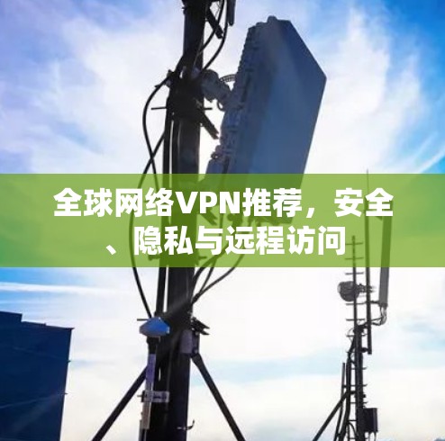 全球网络VPN推荐，安全、隐私与远程访问